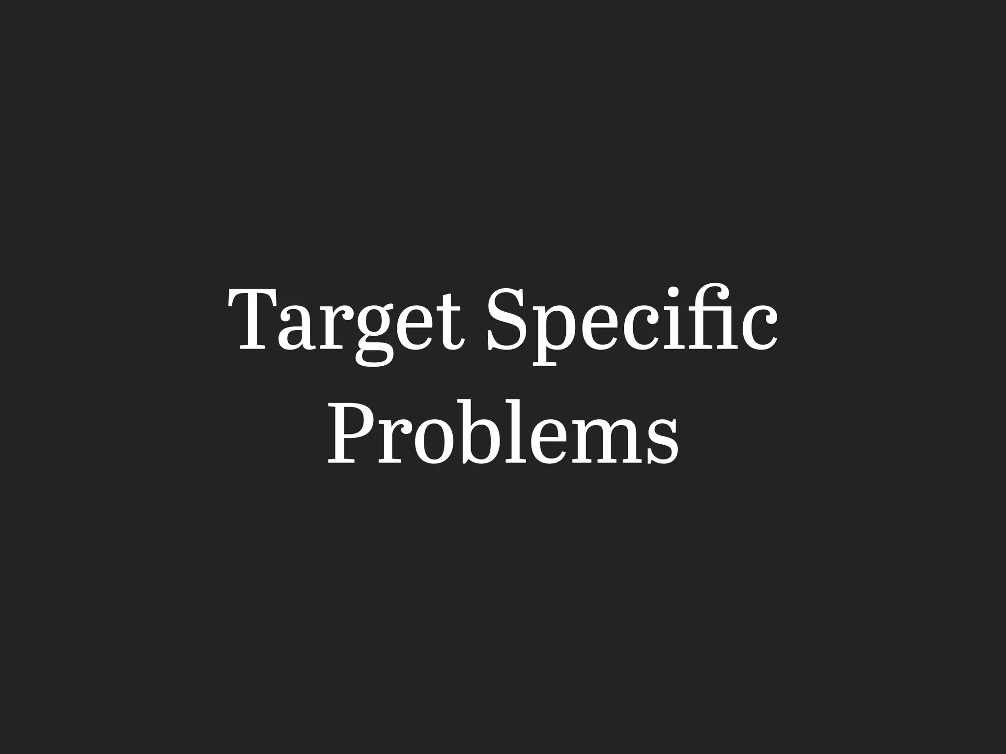 Target Speciﬁc
Problems
 