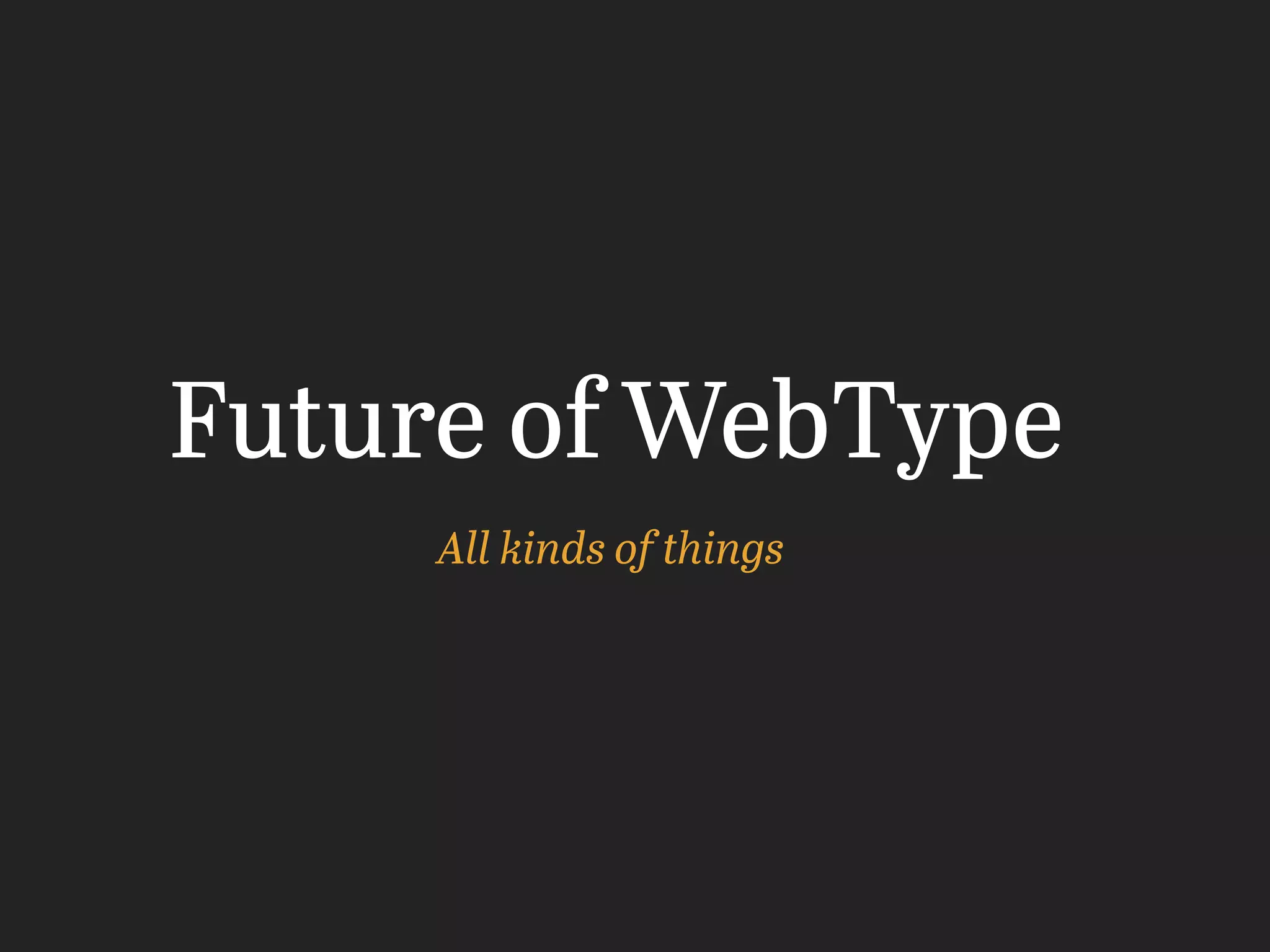 All kinds of things
Future of WebType
 