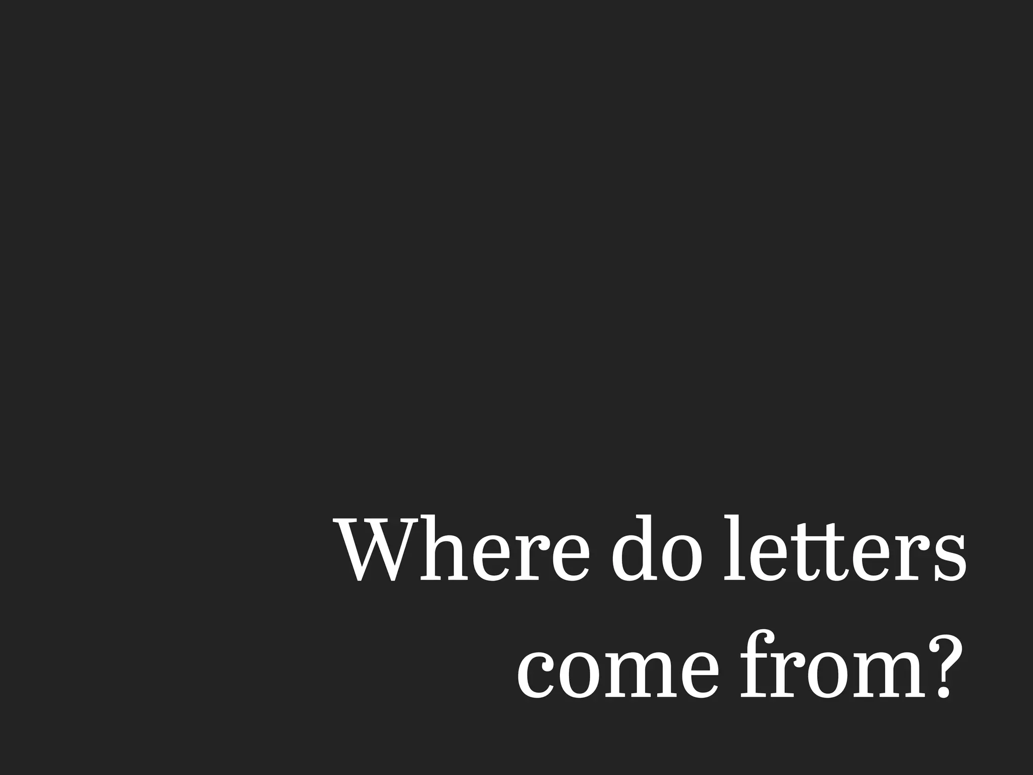 Where do letters
come from?
 