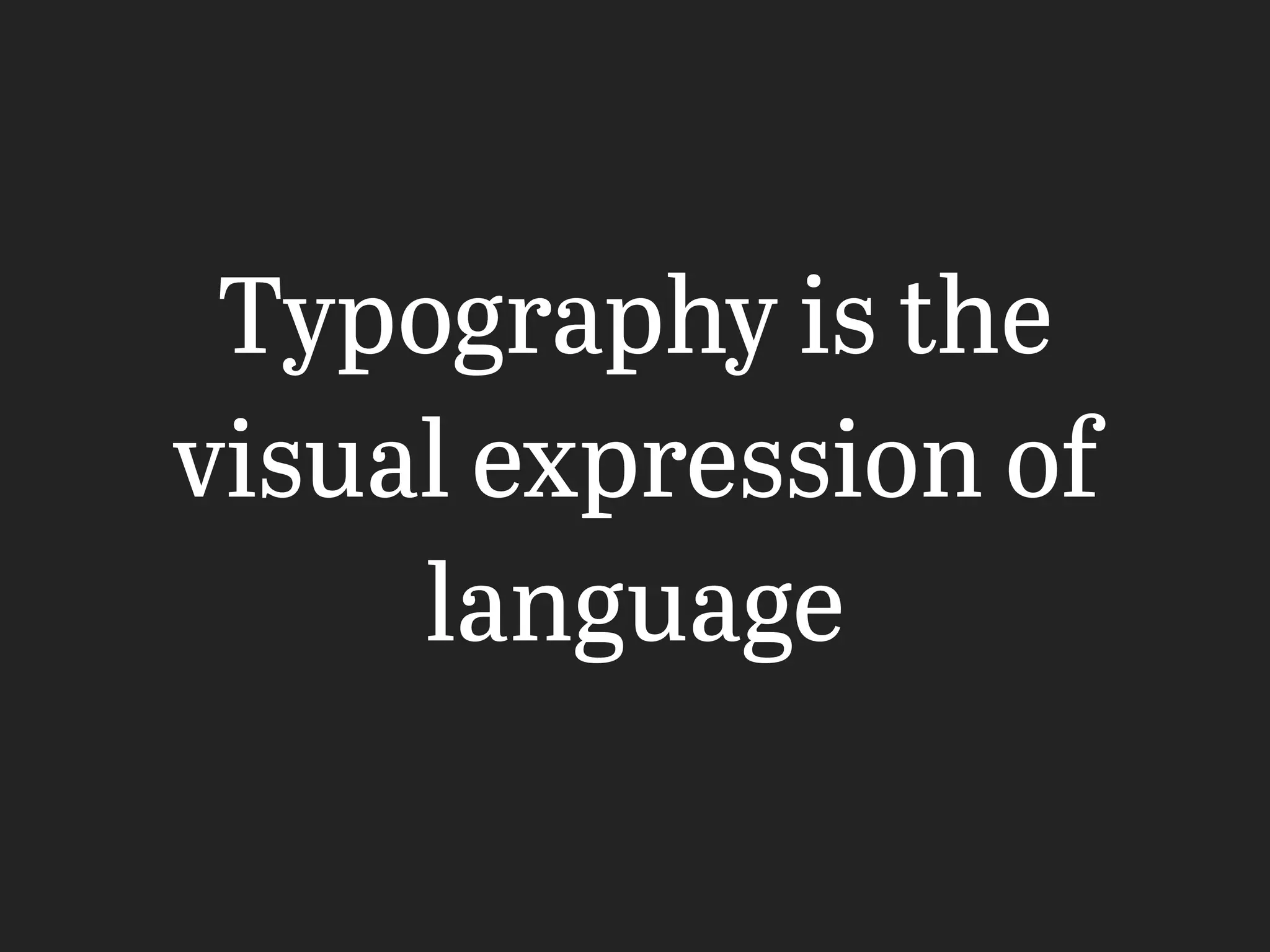 Typography is the
visual expression of
language
 