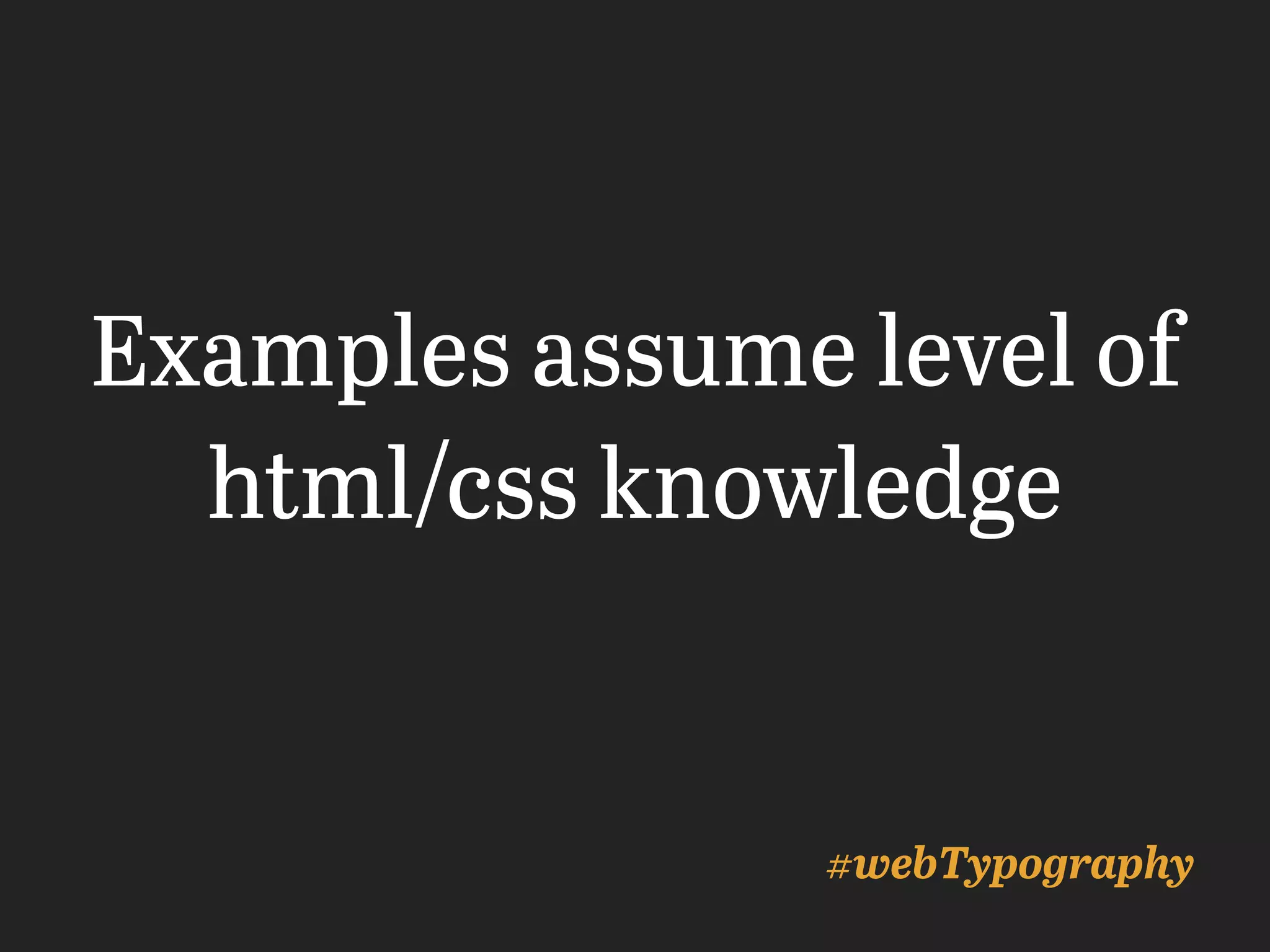 Examples assume level of
html/css knowledge
#webTypography
 