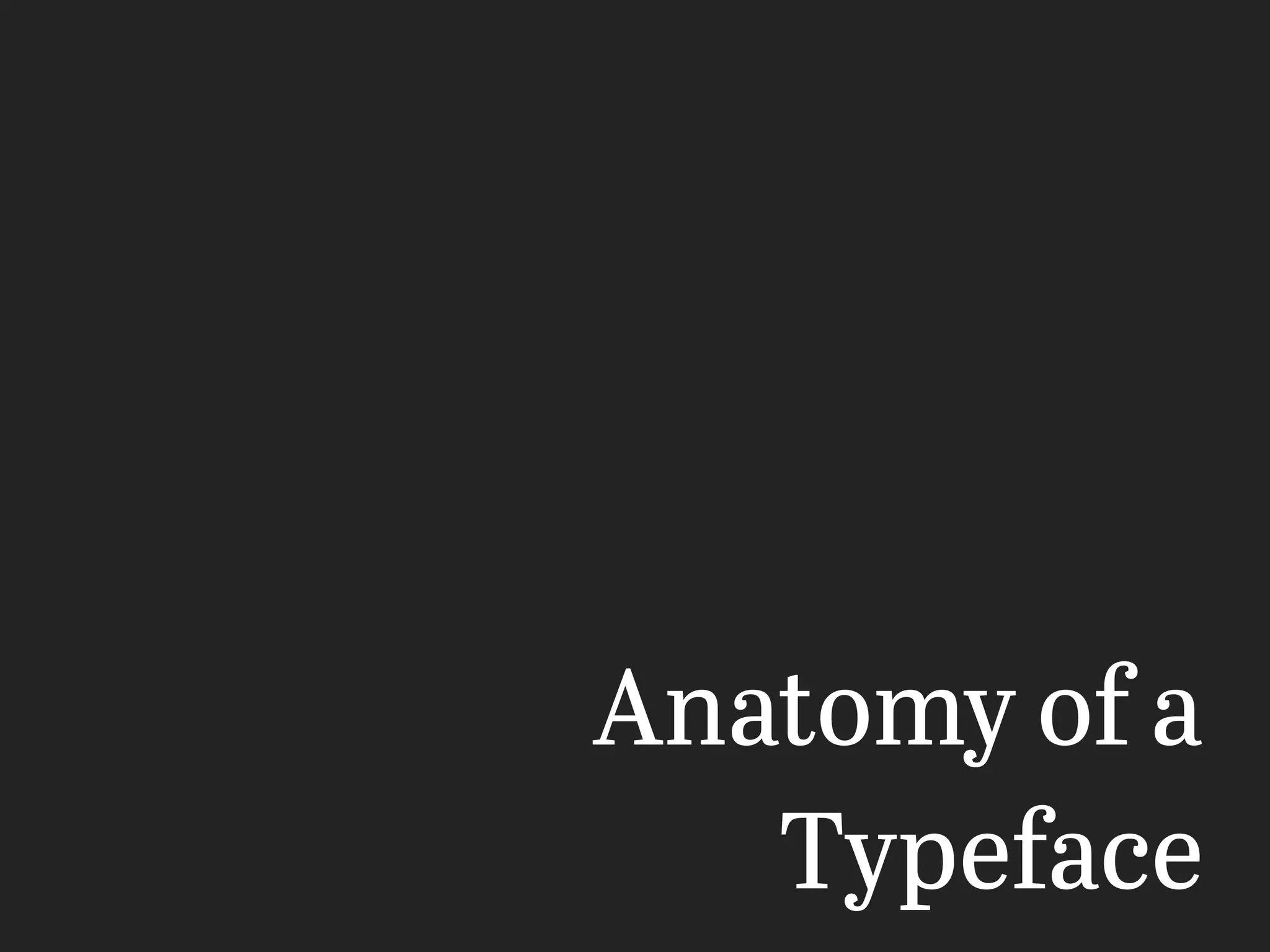 Anatomy of a
Typeface
 
