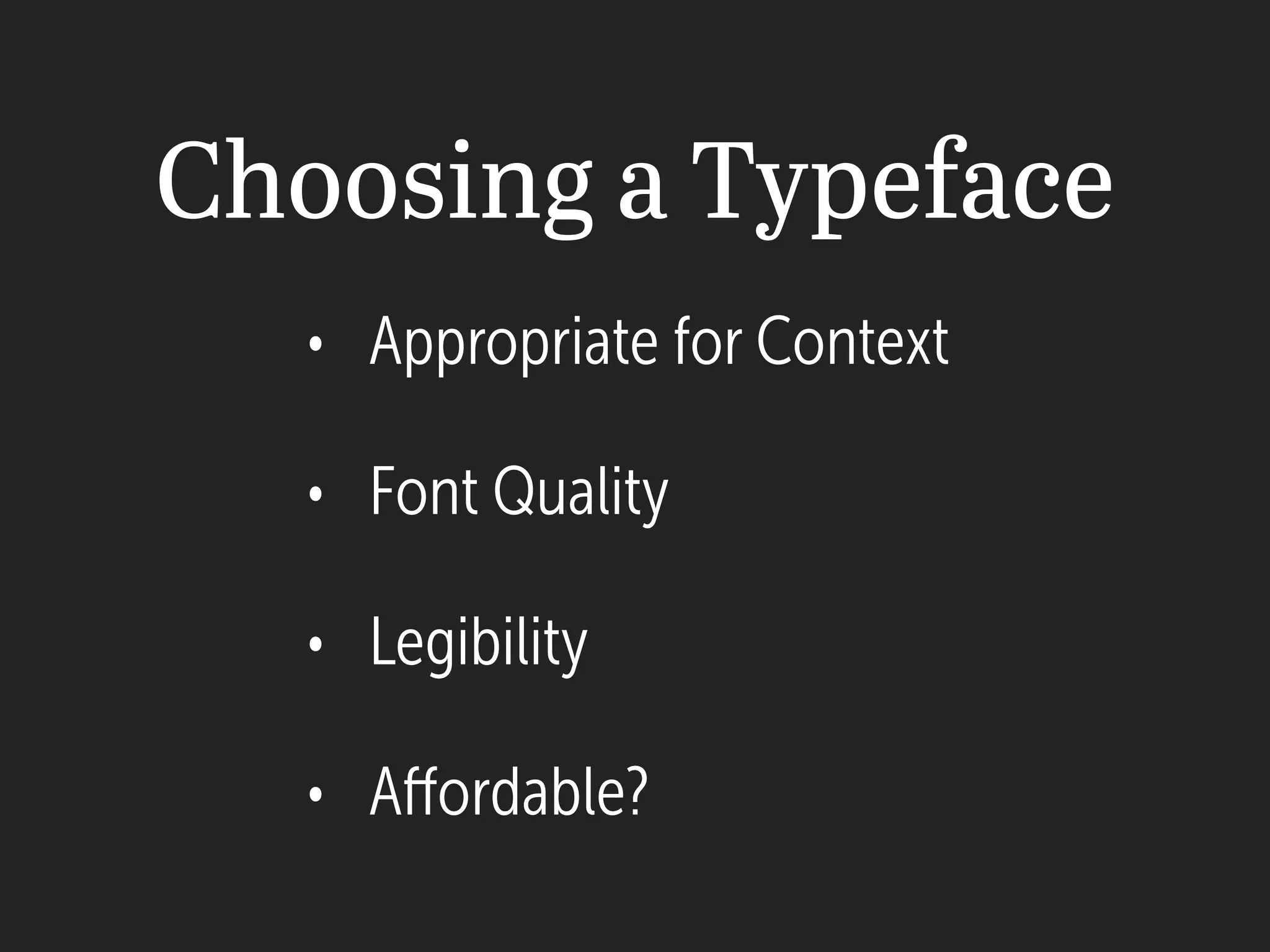 Choosing a Typeface
• Appropriate for Context
• Font Quality
• Legibility
• Affordable?
 