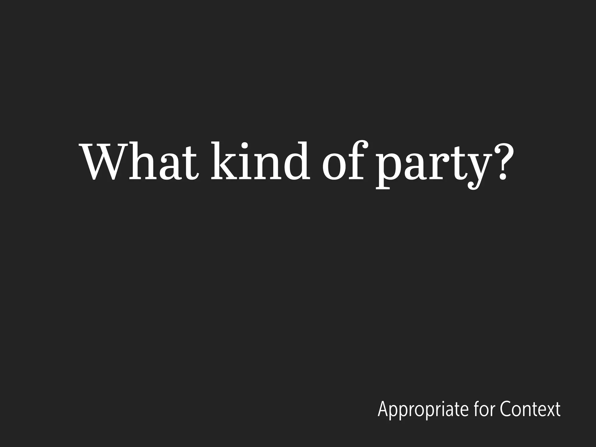 What kind of party?
Appropriate for Context
 