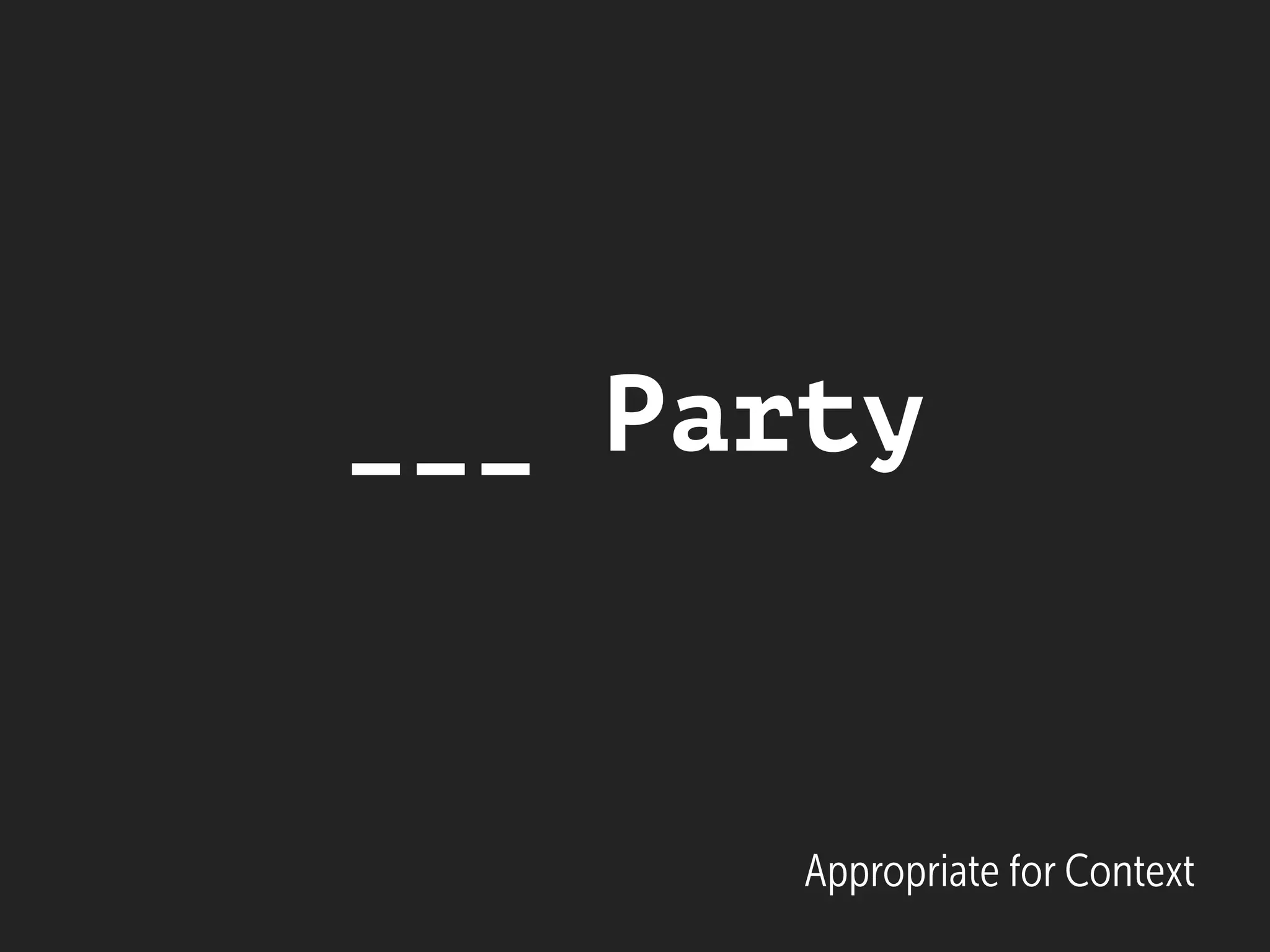 Appropriate for Context
___ Party
 