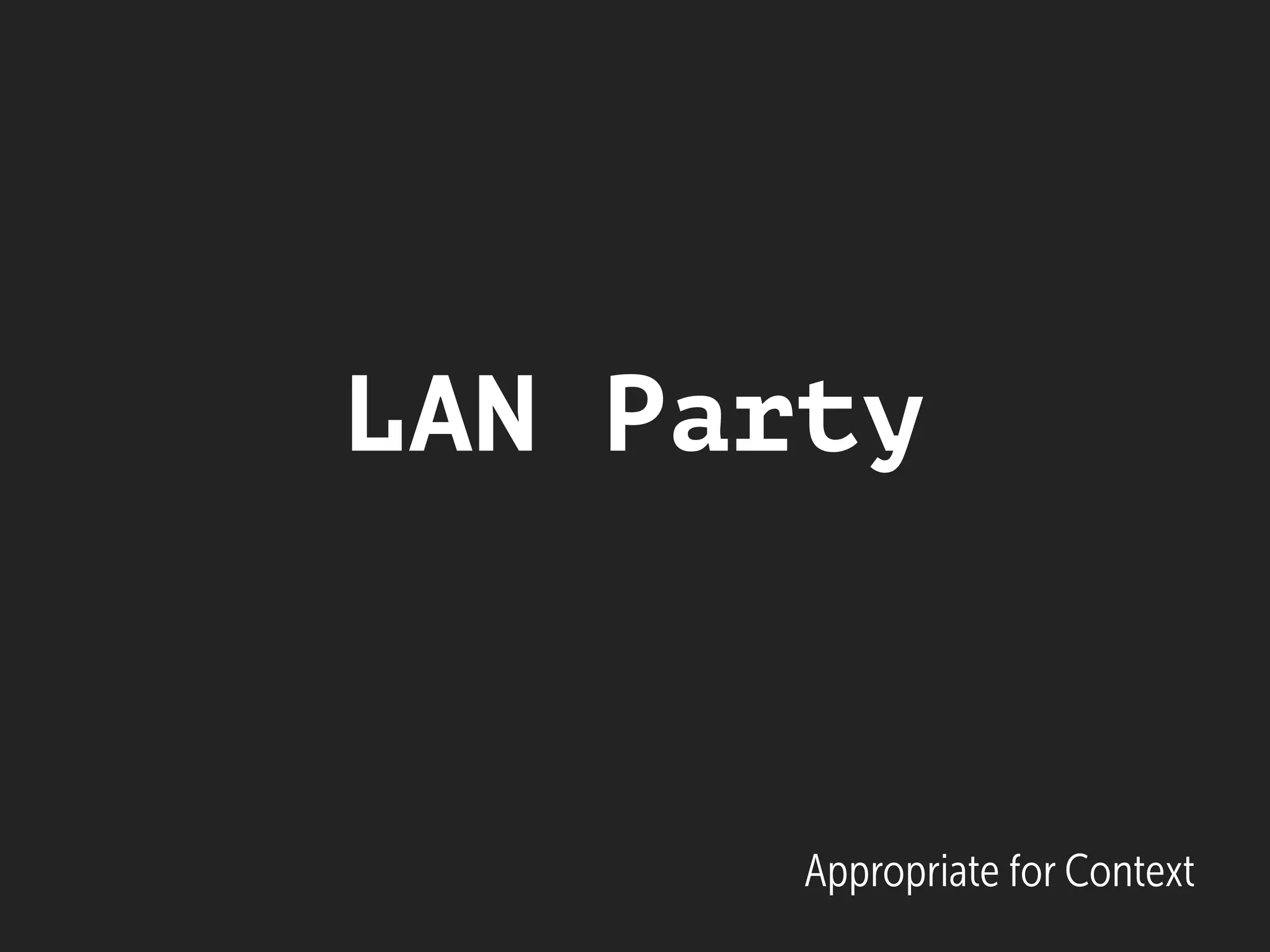 Appropriate for Context
LAN Party
 