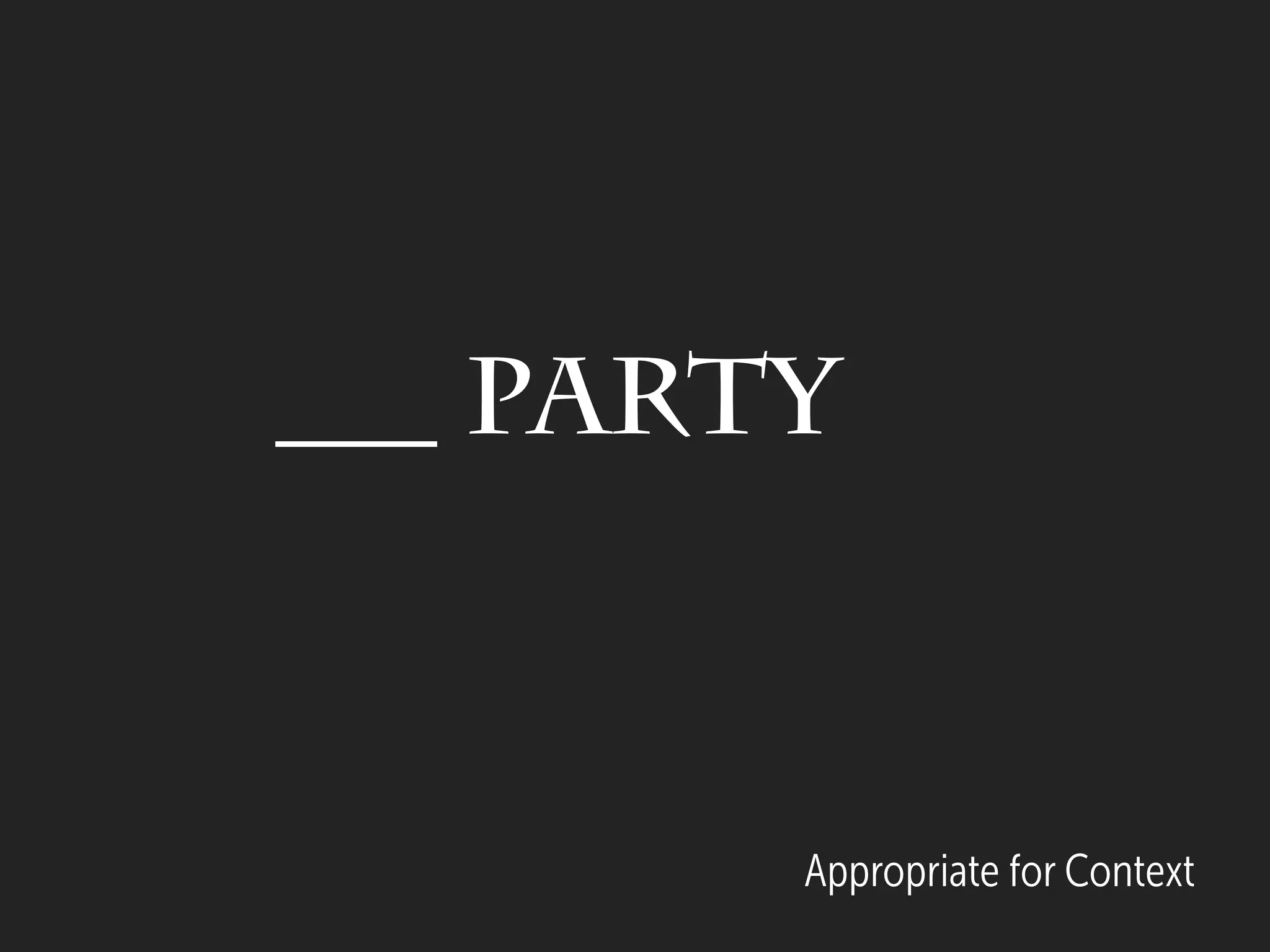 Appropriate for Context
___ Party
 