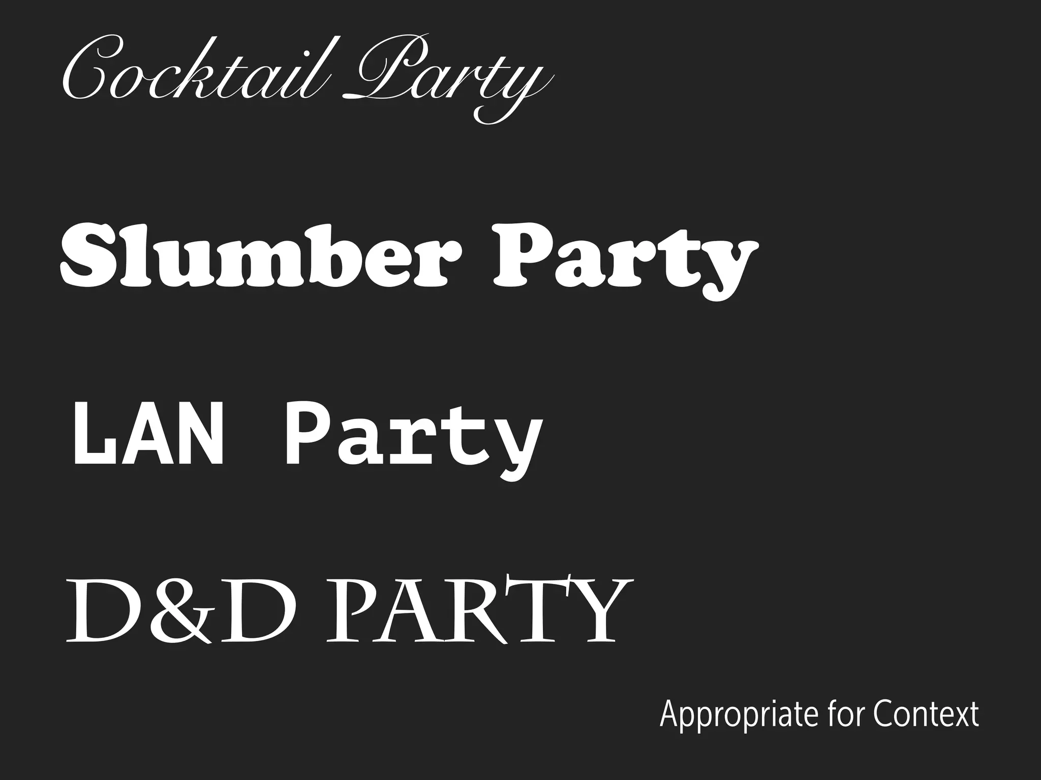 Slumber Party
Appropriate for Context
LAN Party
D&D Party
Cocktail Party
 