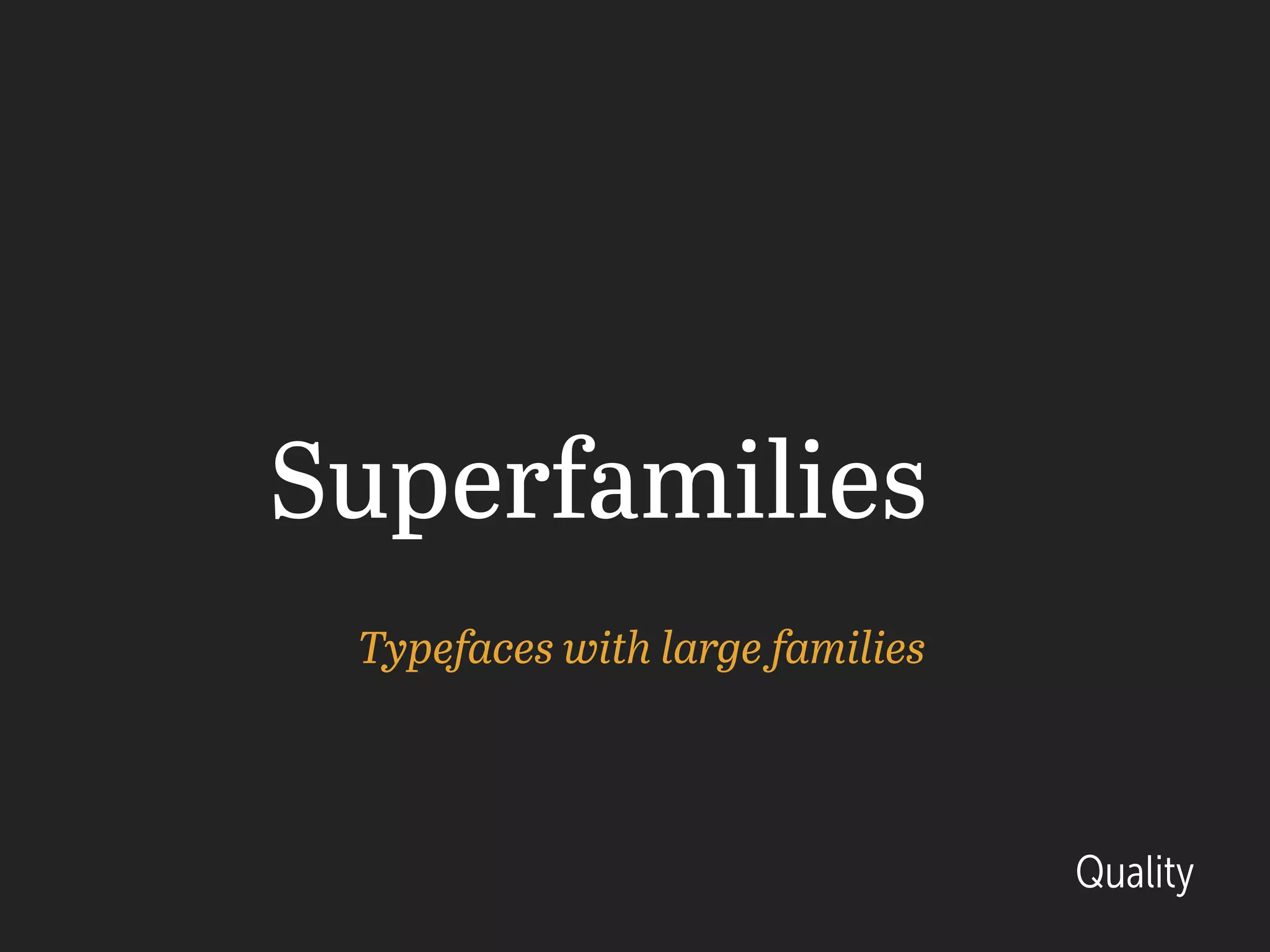 Superfamilies
Typefaces with large families
Quality
 