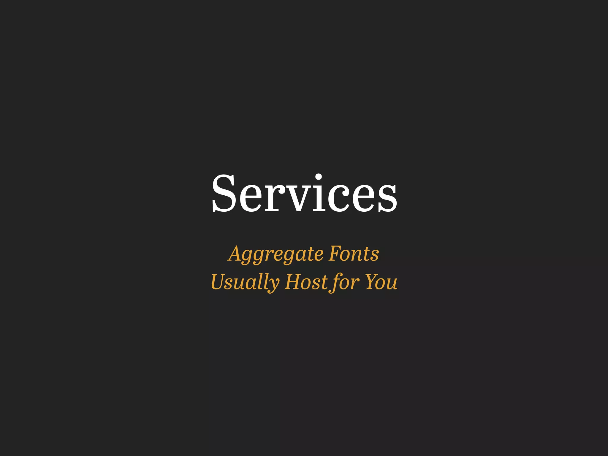 Services
Aggregate Fonts
Usually Host for You
 