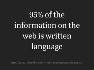 95% of the
information on the
web is written
language
http://ia.net/blog/the-web-is-all-about-typography-period/
 