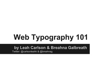Web Typography 101
by Leah Carlson & Breahna Galbreath
Twitter: @carlsonleahk & @breahnag
 