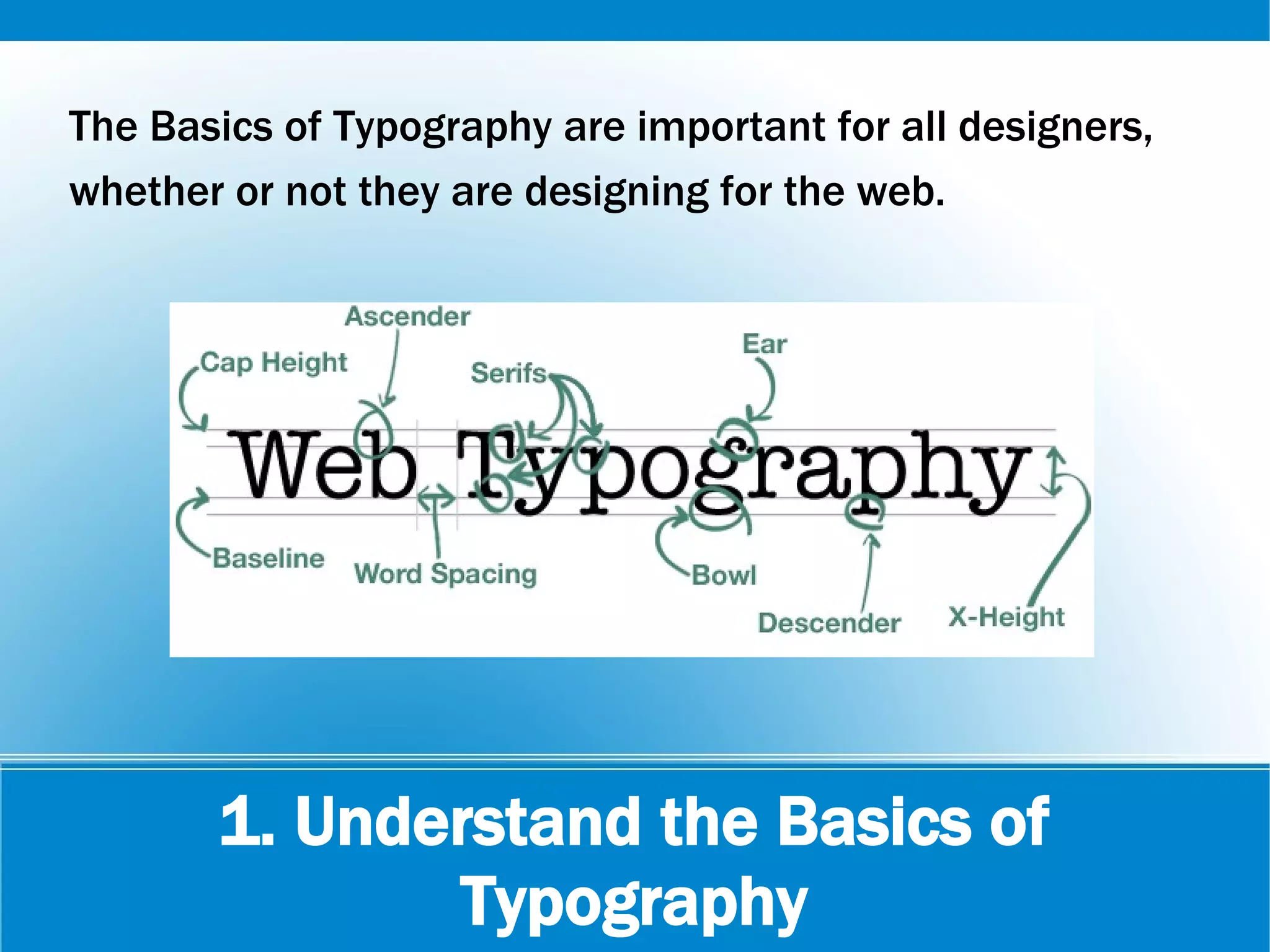 1. Understand the Basics of
Typography
The Basics of Typography are important for all designers,
whether or not they are designing for the web.
 