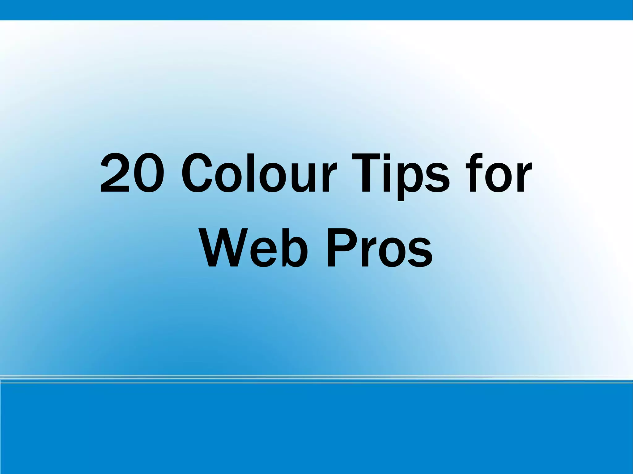 20 Colour Tips for
Web Pros
 