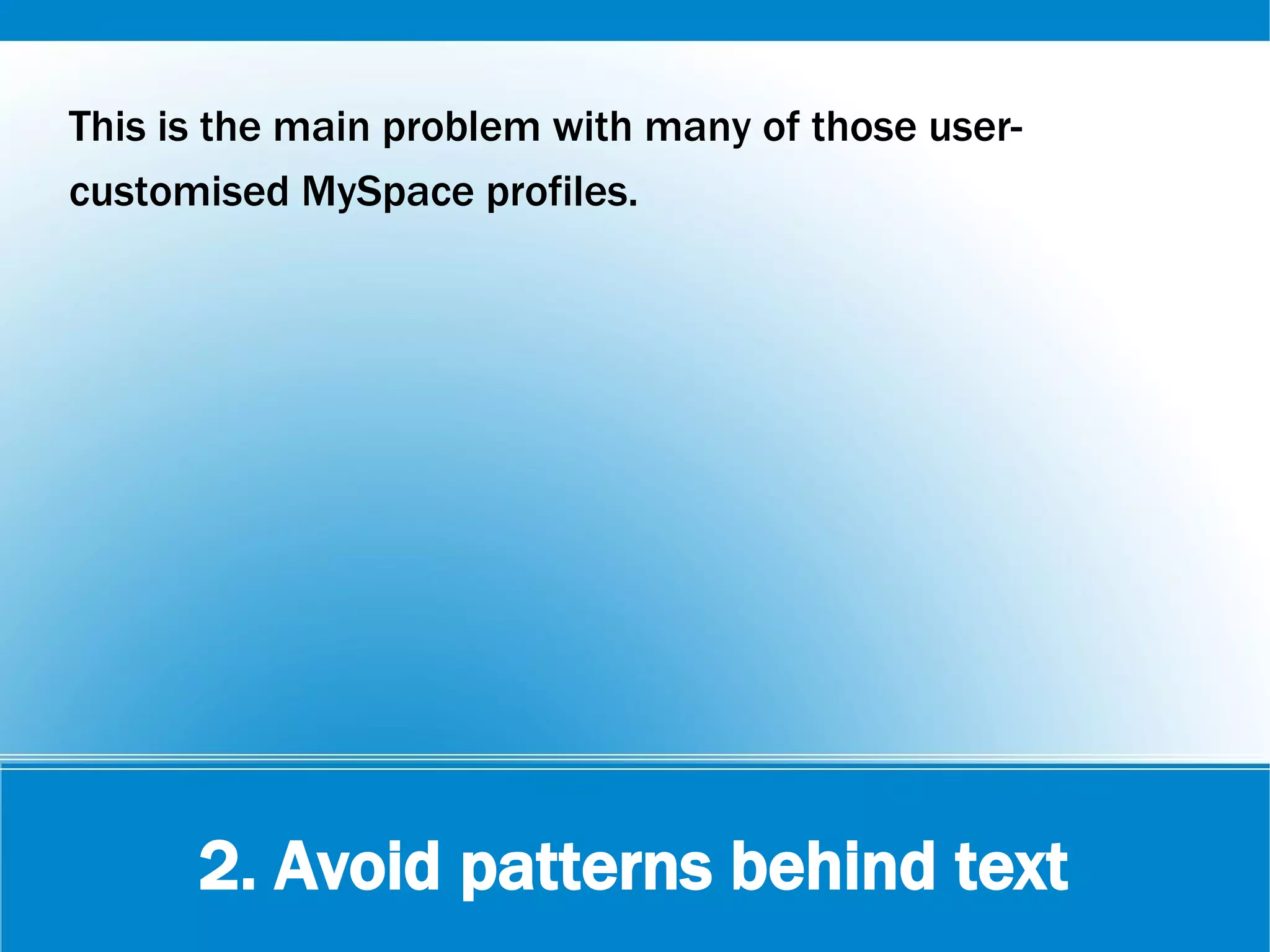 2. Avoid patterns behind text
This is the main problem with many of those user-
customised MySpace profiles.
 