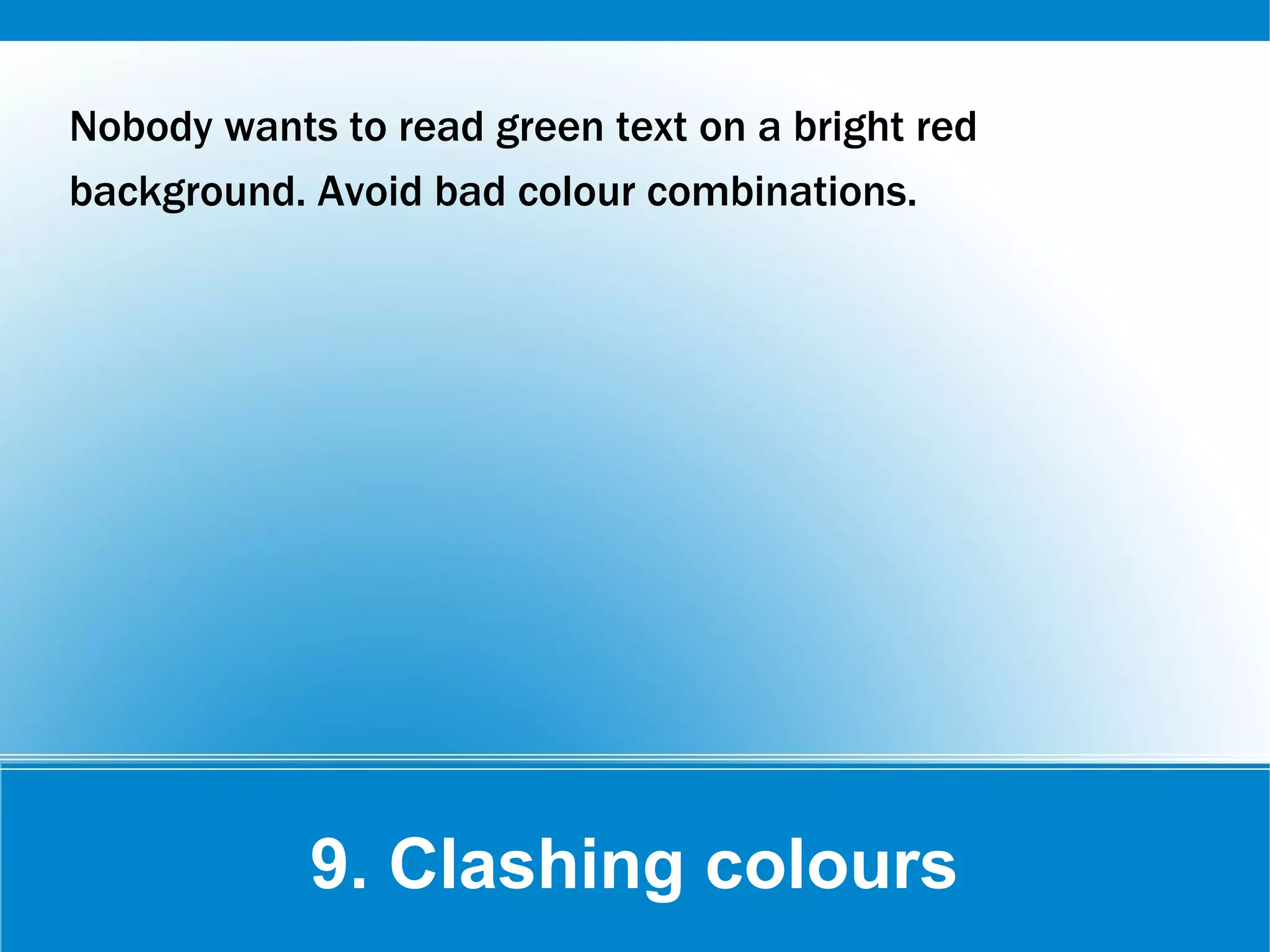 9. Clashing colours
Nobody wants to read green text on a bright red
background. Avoid bad colour combinations.
 