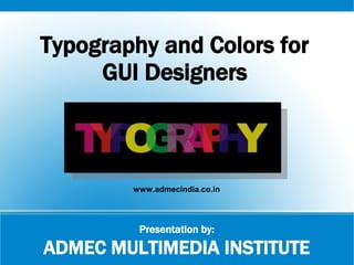 Presentation by:
ADMEC MULTIMEDIA INSTITUTE
Typography and Colors for
GUI Designers
www.admecindia.co.in
 
