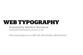WEB TYPOGRAPHY
 Presented by Matthew Buchanan
 auckland web meetup, august af bjjg

 With acknowledgement to Jeff Croft, Mark Boulton, Richard Rutter