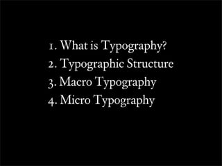 1. What is Typography?
2. Typographic Structure
3. Macro Typography
4. Micro Typography
 