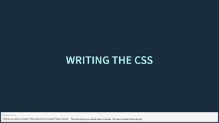 WRITING THE CSSWRITING THE CSS
What do we need to consider? What parts will be changed? Keep it simple!
Speaker notes
The more things you decide need to change , the more complex things will get.
 
