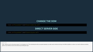 CHANGE THE DOMCHANGE THE DOM
DIRECT SERVER-SIDEDIRECT SERVER-SIDE
<link rel="stylesheet" href="assets/acmecorp.css">
<link rel="stylesheet" href="assets/styles.css">
Oops. I typed too much on the previous page. I'm not changing it now. This is illustrating that with your exported stylesheet, you either need to reference the thing in the DOM at buildtime or runtime or you need to reference something
generic in your DOM and route it server-side using something like nginx.
Speaker notes
 