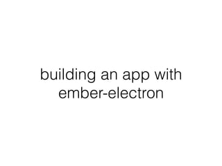 building an app with
ember-electron
 