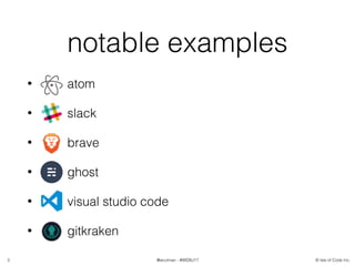 © Isle of Code Inc.@anulman - #WEBU17
notable examples
• atom
• slack
• brave
• ghost
• visual studio code
• gitkraken
3
 