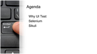 Agenda
Why UI Test
Selenium
Sikuli
 