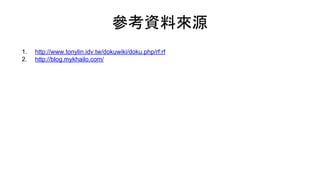 參考資料來源
1. http://www.tonylin.idv.tw/dokuwiki/doku.php/rf:rf
2. http://blog.mykhailo.com/
 