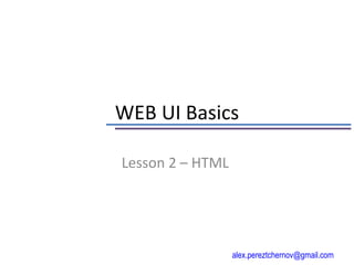 WEB UI Basics

Lesson 2 – HTML




                  alex.pereztchernov@gmail.com
 