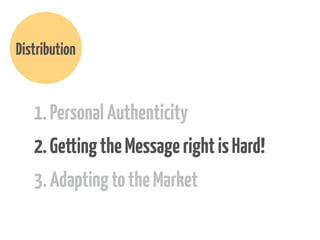 Distribution

1. Personal Authenticity
2. Getting the Message right is Hard!
3. Adapting to the Market

 