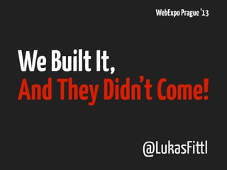 #LeanConf

We Built It,
And They Didn’t Come!
@LukasFittl

 