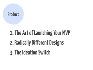 Product

1. The Art of Launching Your MVP
2. Radically Different Value Propositions
3. The Ideation Switch

 
