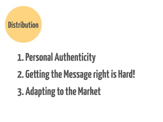 Distribution

1. Personal Authenticity
2. Getting the Message right is Hard!
3. Adapting to the Market

 