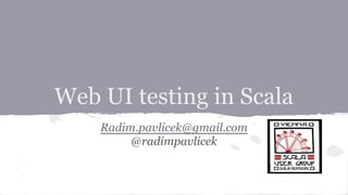 Web UI testing in Scala
Radim.pavlicek@gmail.com
@radimpavlicek

 