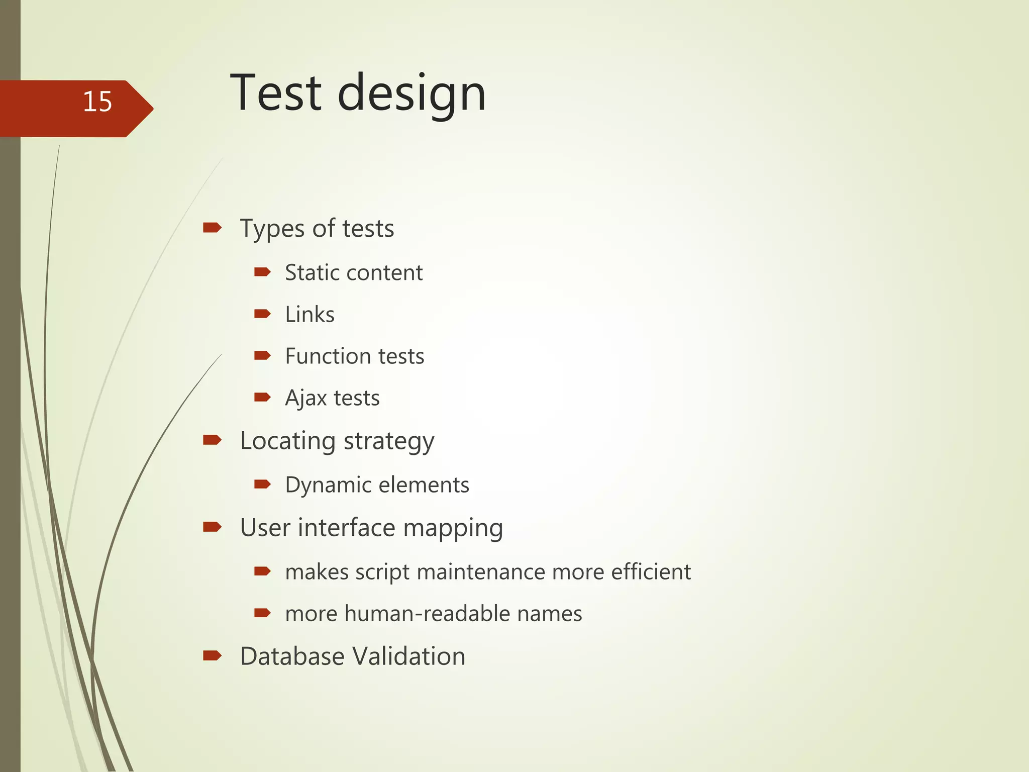 Test design
 Types of tests
 Static content
 Links
 Function tests
 Ajax tests
 Locating strategy
 Dynamic elements
 User interface mapping
 makes script maintenance more efficient
 more human-readable names
 Database Validation
15
 