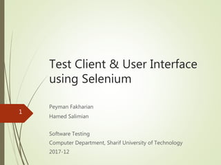 Test Client & User Interface
using Selenium
Peyman Fakharian
Hamed Salimian
Software Testing
Computer Department, Sharif University of Technology
2017-12
1
 