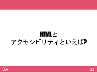 HTMLと
アクセシビリティといえば?
33
 