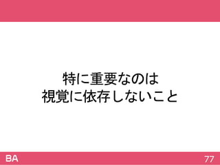 特に重要なのは
視覚に依存しないこと
77
 