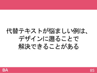代替テキストが悩ましい例は、
デザインに遡ることで
解決できることがある
85
 