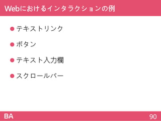 Webにおけるインタラクションの例
テキストリンク
ボタン
テキスト入力欄
スクロールバー
90
 