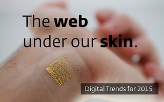 Digital Trends for 2015
The web 
under our skin.
 