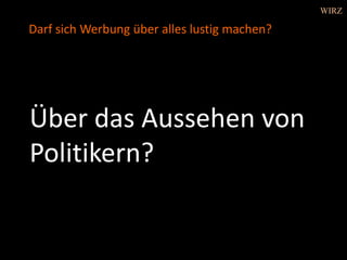 Über das Aussehen von
Politikern?
Darf sich Werbung über alles lustig machen?
WIRZ
 