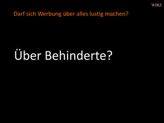 Über Behinderte?
Darf sich Werbung über alles lustig machen?
WIRZ
 