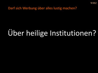 Über heilige Institutionen?
Darf sich Werbung über alles lustig machen?
WIRZ
 