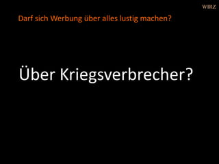 Über Kriegsverbrecher?
Darf sich Werbung über alles lustig machen?
WIRZ
 