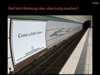 Darf sich Werbung über alles lustig machen?
WIRZ
 