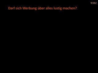 Darf sich Werbung über alles lustig machen?
WIRZ
 