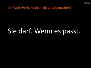 Sie darf. Wenn es passt.
Darf sich Werbung über alles lustig machen?
WIRZ
 