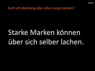 Starke Marken können
über sich selber lachen.
WIRZ
Darf sich Werbung über alles lustig machen?
 